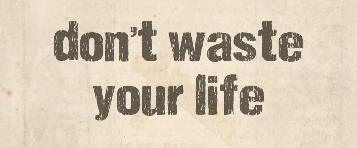 Don't Waste Your Life