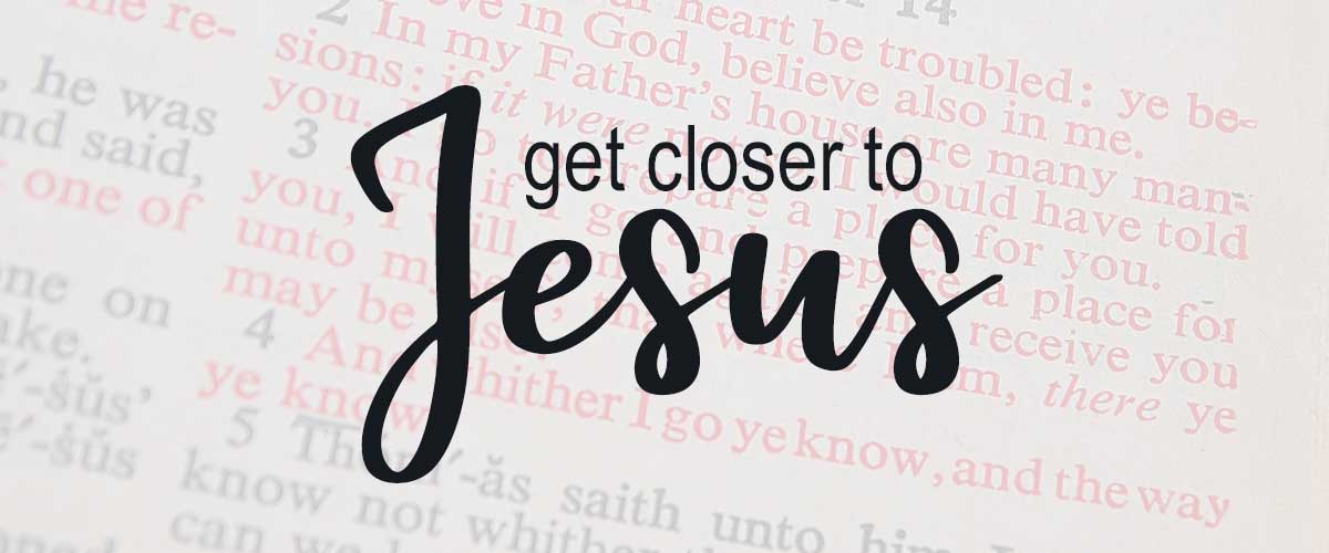 Get Closer to Jesus